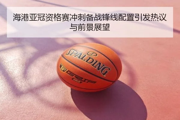 海港亚冠资格赛冲刺备战锋线配置引发热议与前景展望