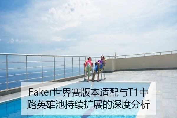 Faker世界赛版本适配与T1中路英雄池持续扩展的深度分析