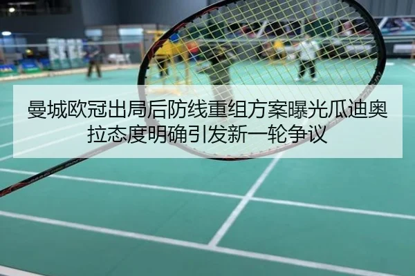 曼城欧冠出局后防线重组方案曝光瓜迪奥拉态度明确引发新一轮争议