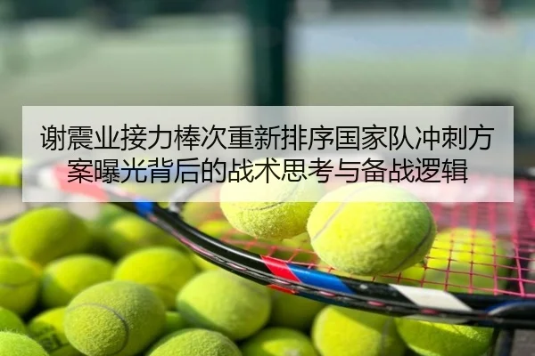 谢震业接力棒次重新排序国家队冲刺方案曝光背后的战术思考与备战逻辑