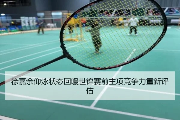 徐嘉余仰泳状态回暖世锦赛前主项竞争力重新评估