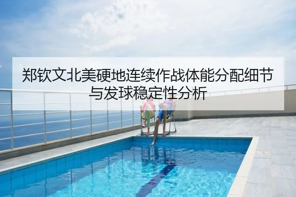 郑钦文北美硬地连续作战体能分配细节与发球稳定性分析