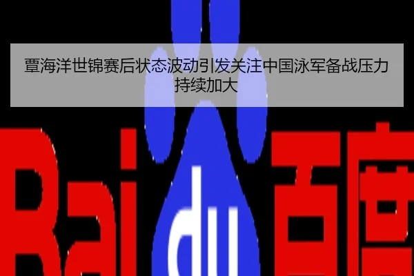 覃海洋世锦赛后状态波动引发关注中国泳军备战压力持续加大