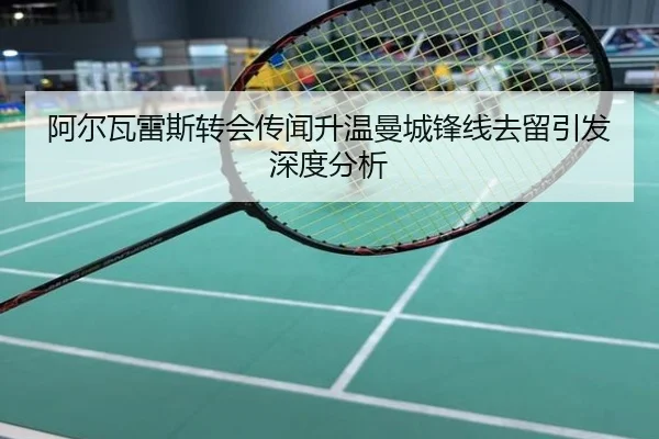 阿尔瓦雷斯转会传闻升温曼城锋线去留引发深度分析